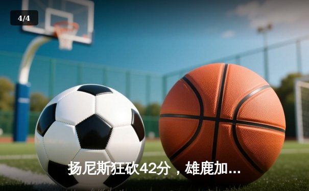 扬尼斯狂砍42分，雄鹿加时险胜凯尔特人，东部决赛悬念再起 - 4