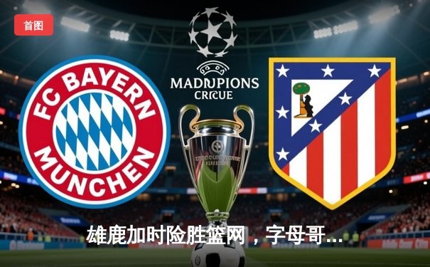 雄鹿加时险胜篮网，字母哥44分率队完成15分逆转