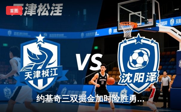 约基奇三双掘金加时险胜勇士，库里空砍44分创赛季新高